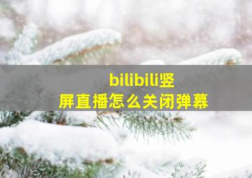 bilibili竖屏直播怎么关闭弹幕