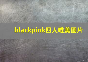 blackpink四人唯美图片