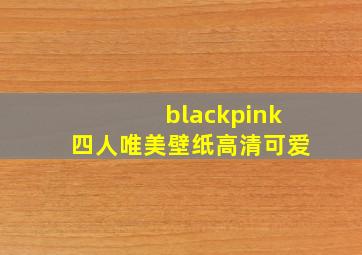 blackpink四人唯美壁纸高清可爱