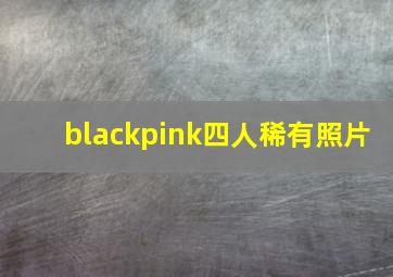 blackpink四人稀有照片