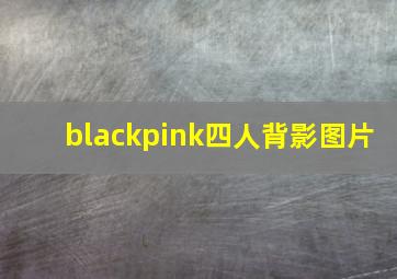 blackpink四人背影图片