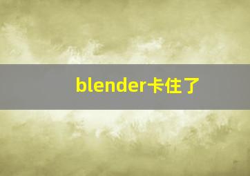 blender卡住了