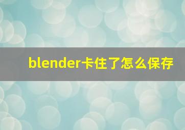 blender卡住了怎么保存