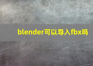 blender可以导入fbx吗