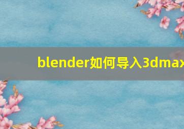 blender如何导入3dmax