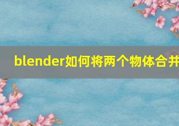 blender如何将两个物体合并