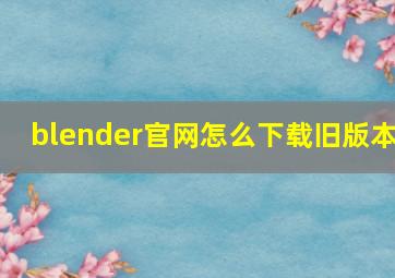 blender官网怎么下载旧版本