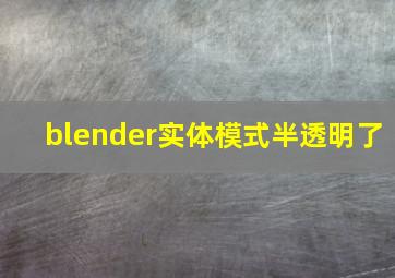 blender实体模式半透明了