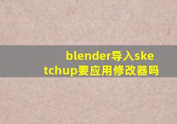 blender导入sketchup要应用修改器吗