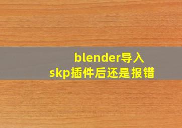 blender导入skp插件后还是报错