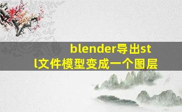 blender导出stl文件模型变成一个图层