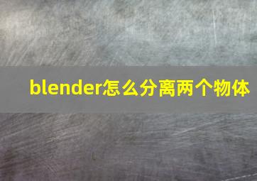 blender怎么分离两个物体