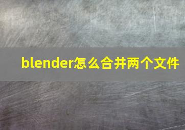 blender怎么合并两个文件