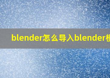 blender怎么导入blender模型