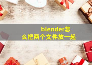 blender怎么把两个文件放一起