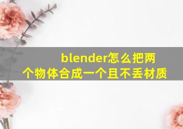 blender怎么把两个物体合成一个且不丢材质