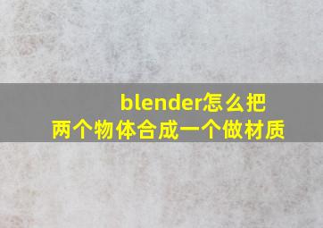 blender怎么把两个物体合成一个做材质