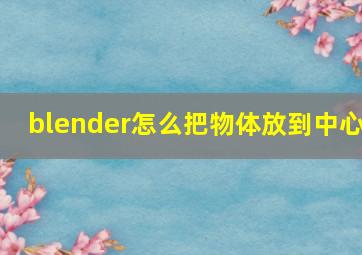 blender怎么把物体放到中心