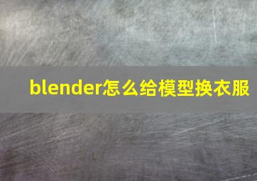 blender怎么给模型换衣服