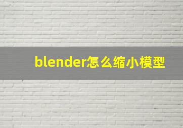 blender怎么缩小模型