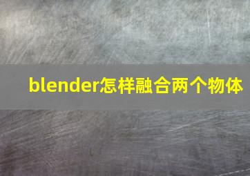 blender怎样融合两个物体