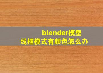 blender模型线框模式有颜色怎么办