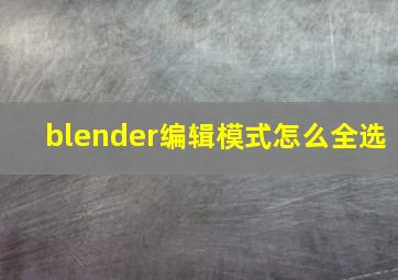 blender编辑模式怎么全选