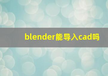 blender能导入cad吗