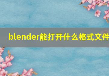 blender能打开什么格式文件