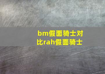 bm假面骑士对比rah假面骑士