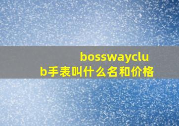 bosswayclub手表叫什么名和价格