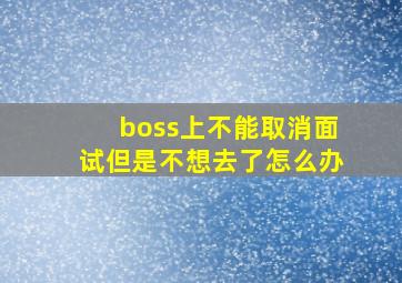 boss上不能取消面试但是不想去了怎么办