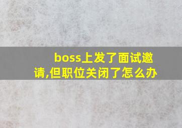 boss上发了面试邀请,但职位关闭了怎么办