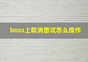 boss上取消面试怎么操作