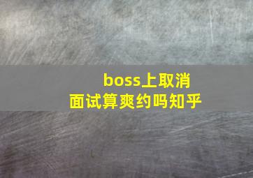 boss上取消面试算爽约吗知乎