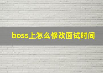 boss上怎么修改面试时间