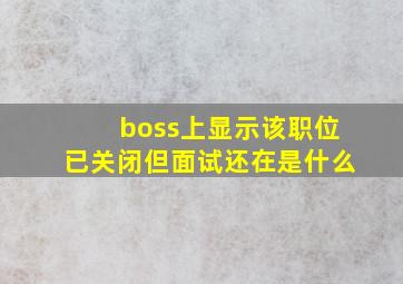 boss上显示该职位已关闭但面试还在是什么