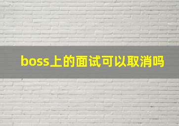 boss上的面试可以取消吗