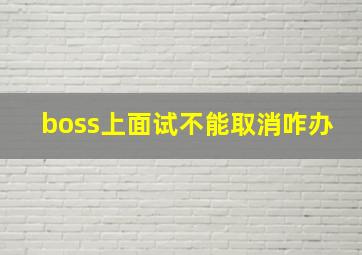 boss上面试不能取消咋办