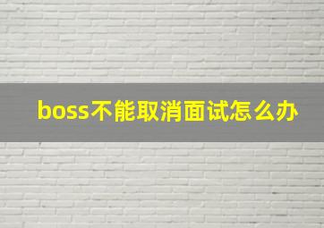 boss不能取消面试怎么办