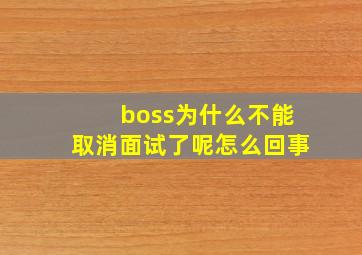 boss为什么不能取消面试了呢怎么回事