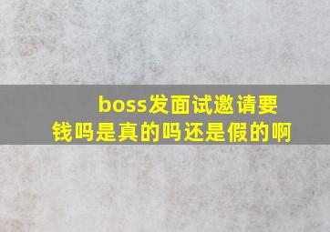 boss发面试邀请要钱吗是真的吗还是假的啊