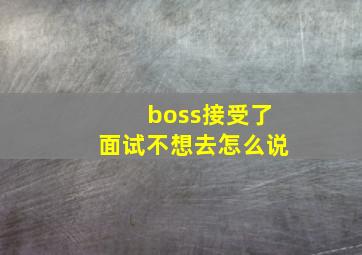 boss接受了面试不想去怎么说