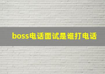 boss电话面试是谁打电话