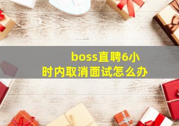 boss直聘6小时内取消面试怎么办