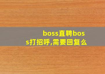 boss直聘boss打招呼,需要回复么