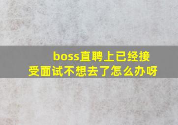 boss直聘上已经接受面试不想去了怎么办呀