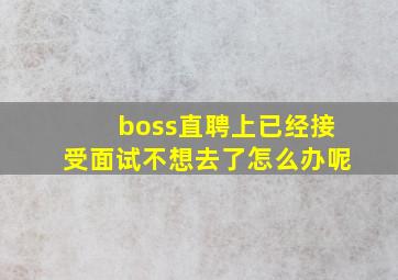 boss直聘上已经接受面试不想去了怎么办呢