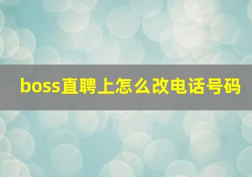 boss直聘上怎么改电话号码