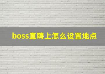 boss直聘上怎么设置地点